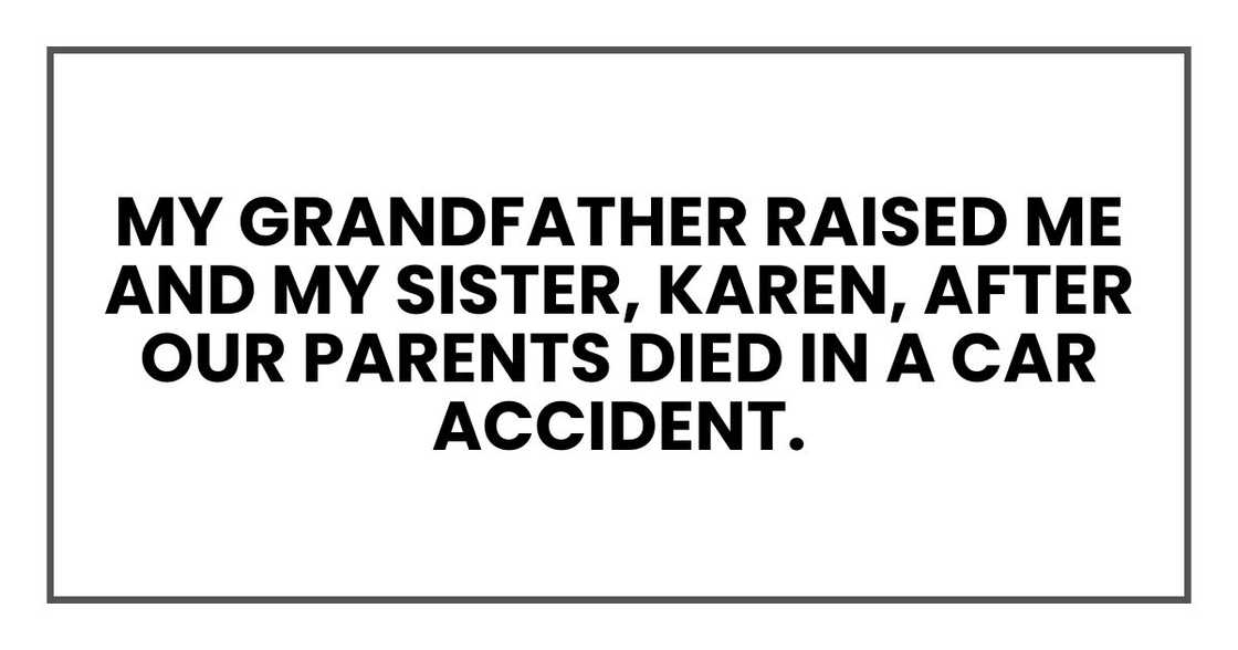My grandfather raised me and my sister, Karen, after our parents died in a car accident. My grandfather raised me and my sister, Karen, after our parents died in a car accident.