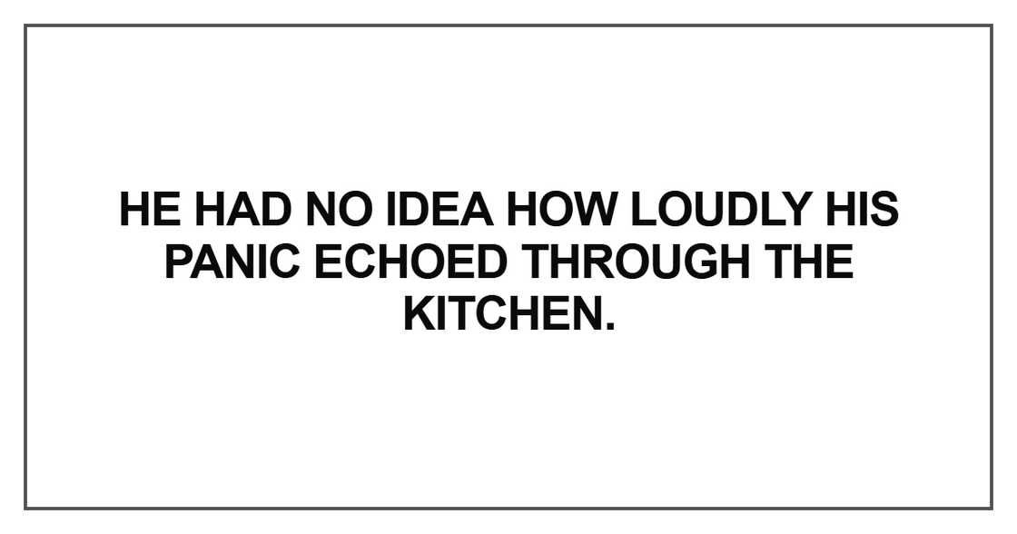 He had no idea how loudly his panic echoed He had no idea how loudly his panic echoed