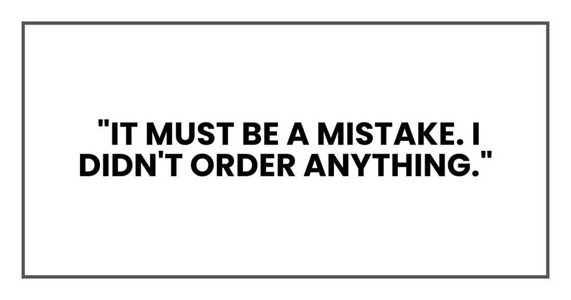 "It must be a mistake. I didn't order anything." "It must be a mistake. I didn't order anything."