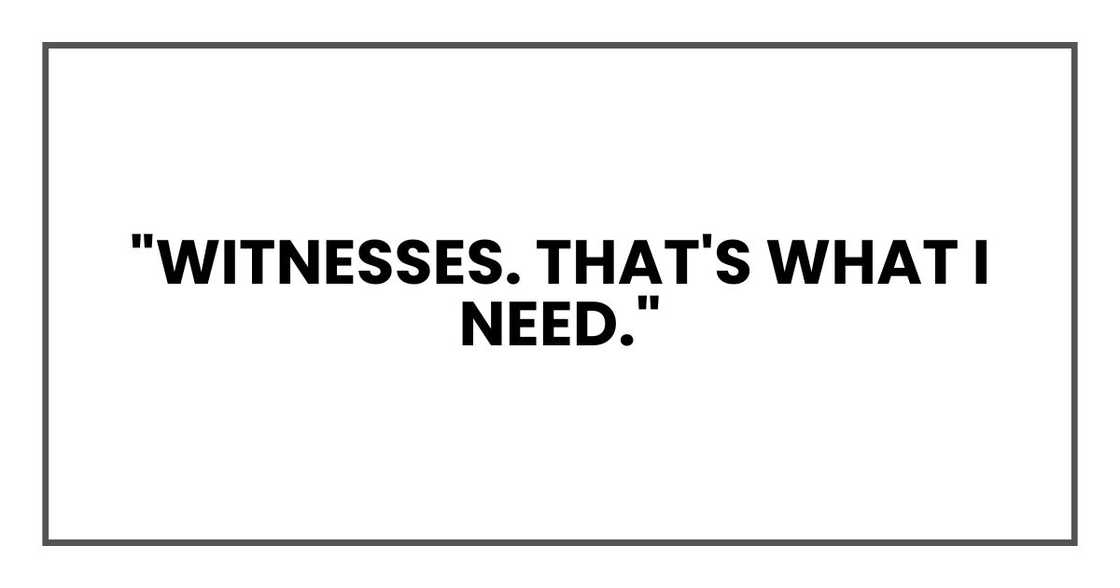 "Witnesses. That's what I need."