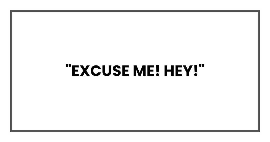 "Excuse me! Hey!"