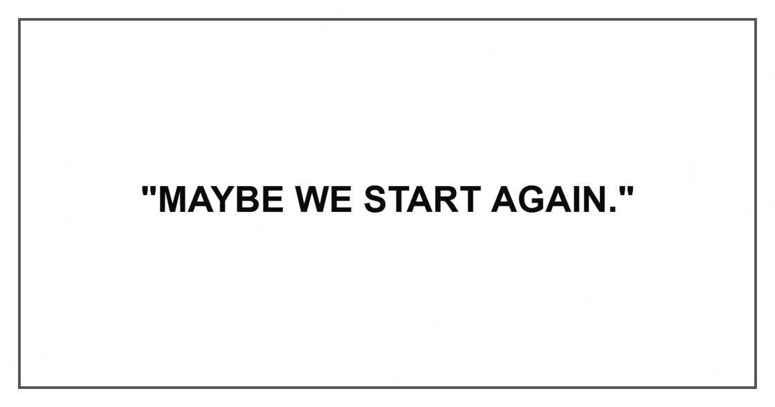 "Maybe we start again." "Maybe we start again."