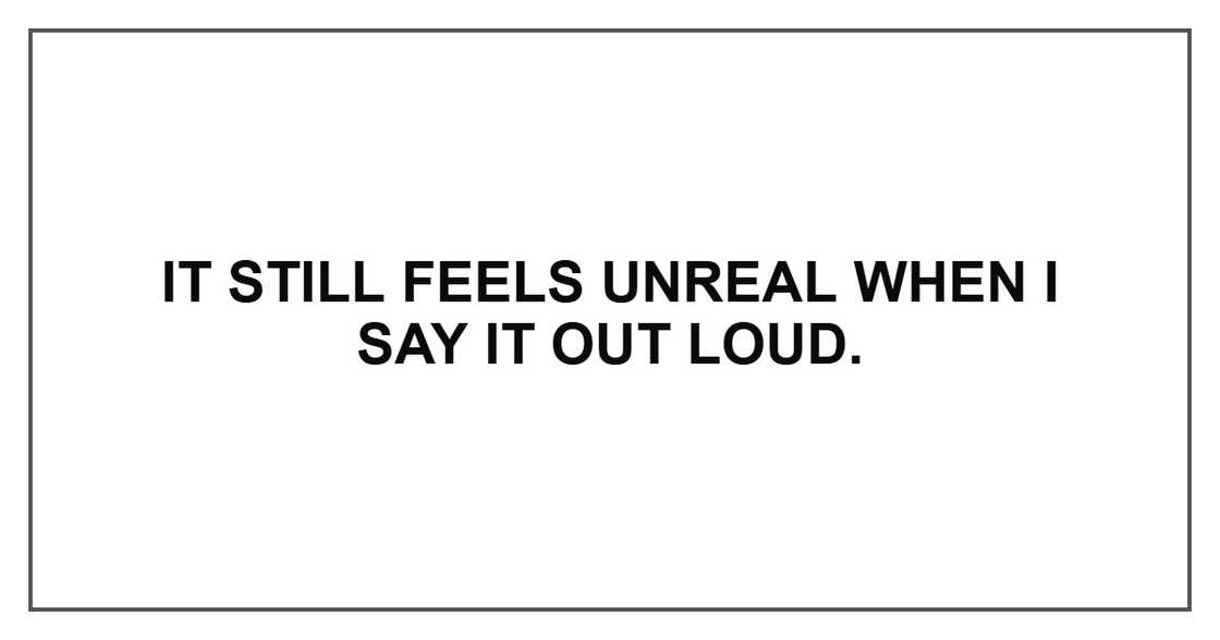 It still feels unreal when I say it out loud.