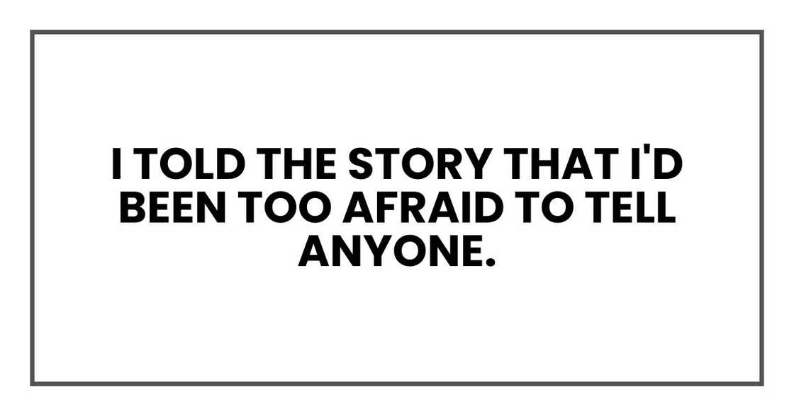 I told the story that I'd been too afraid to tell anyone. I told the story that I'd been too afraid to tell anyone.