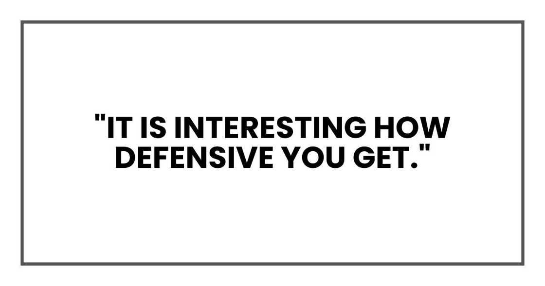 "Though it is interesting how defensive you get." "Though it is interesting how defensive you get."