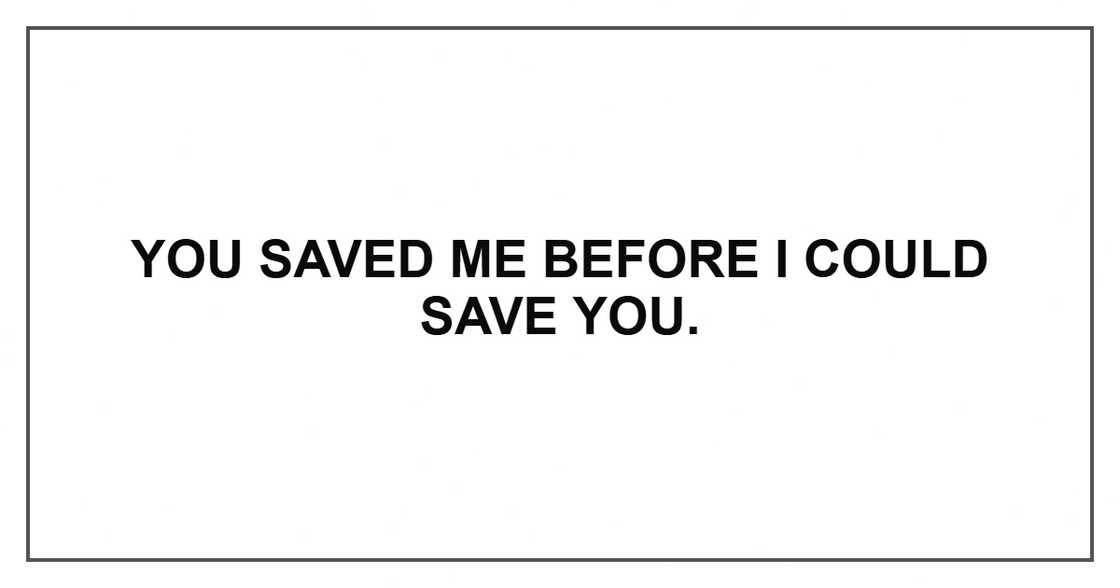 You saved me before I could save you. You saved me before I could save you.