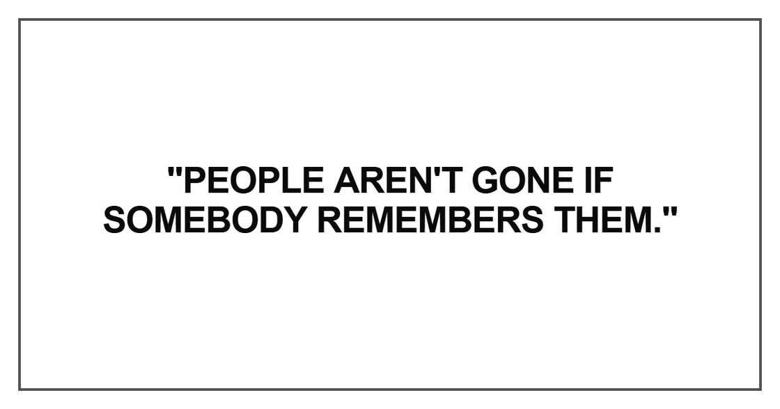 People aren't gone if somebody remembers them