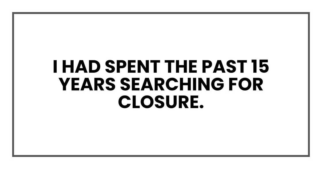 I had spent the past 15 years searching for closure I had spent the past 15 years searching for closure