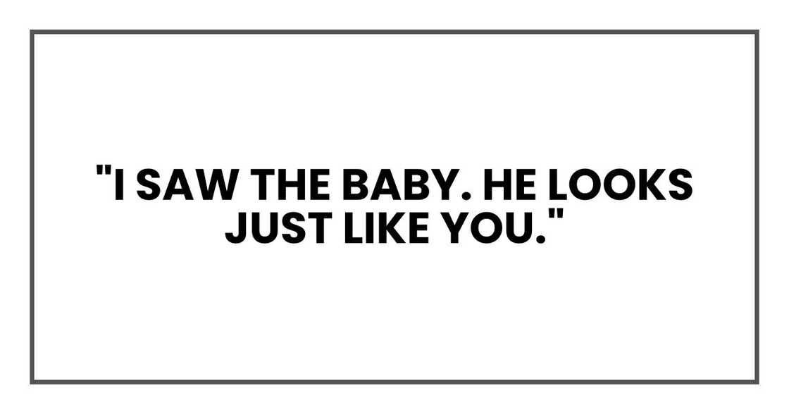 "I saw the baby. He looks just like you." "I saw the baby. He looks just like you."