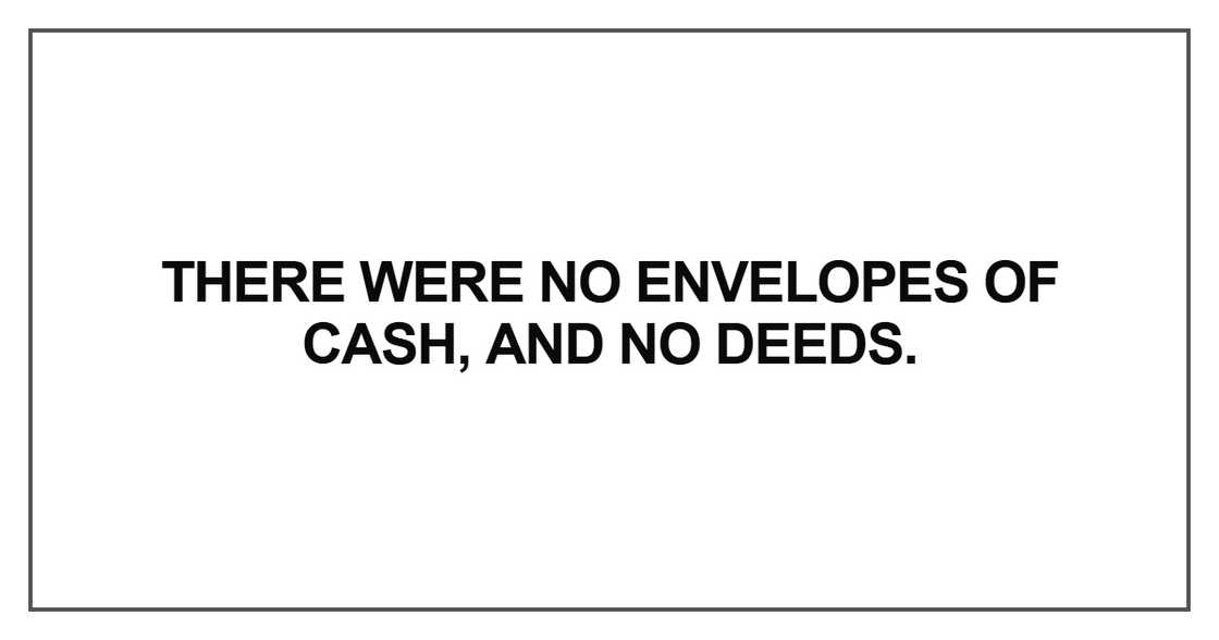 There were no envelopes of cash, and no deeds There were no envelopes of cash, and no deeds