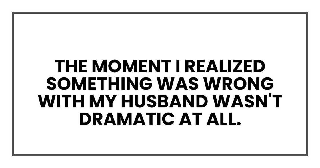 The moment I realized something was wrong with my husband wasn't dramatic at all. The moment I realized something was wrong with my husband wasn't dramatic at all.