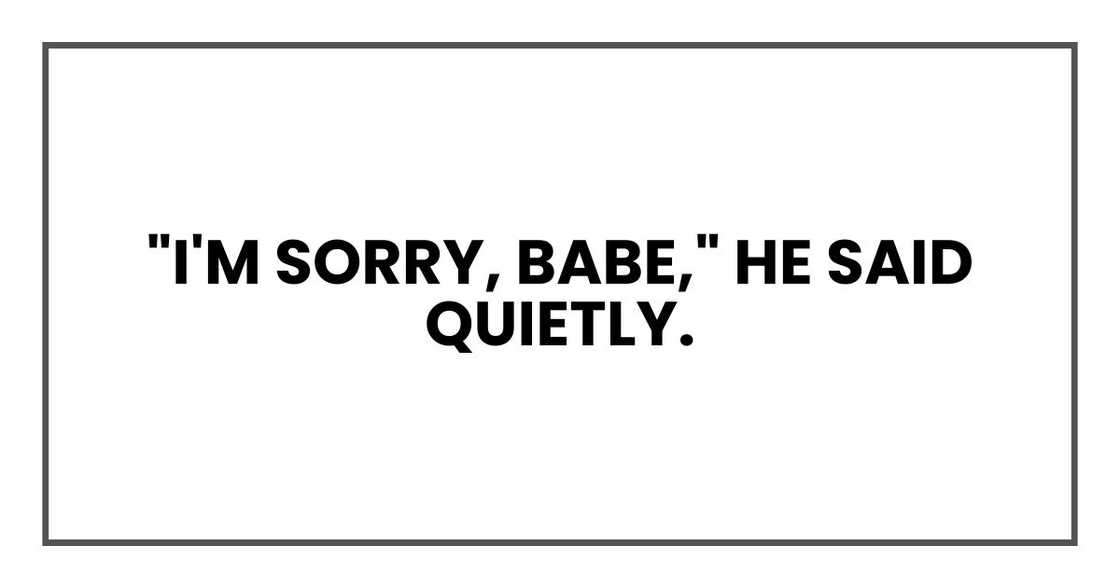 "I'm sorry, babe," he said quietly.