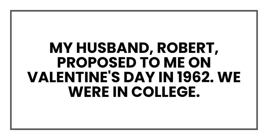 My husband, Robert, proposed to me on Valentine's Day in 1962. We were in college.