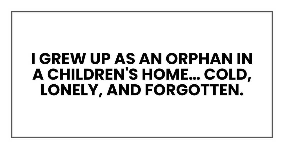 I grew up as an orphan in a children's home… cold, lonely, and forgotten.1
