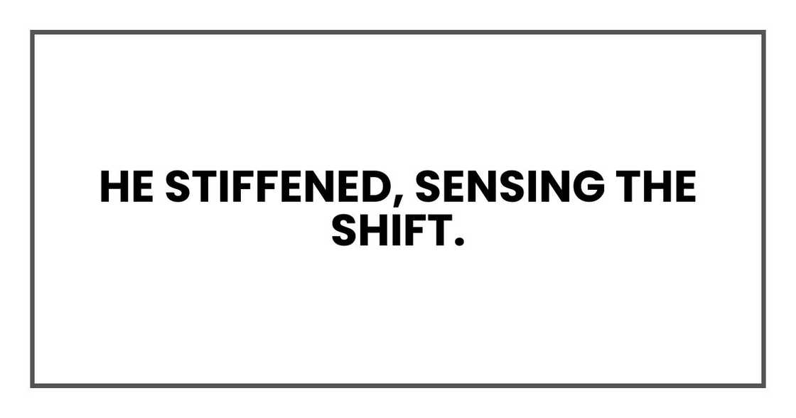 He stiffened, sensing the shift.