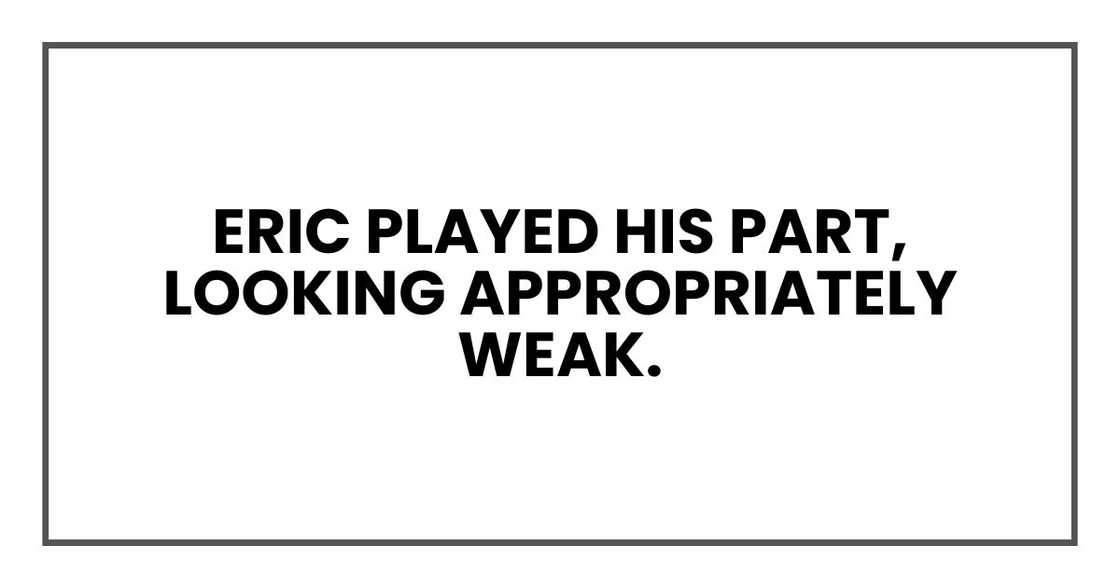 Eric played his part, looking appropriately weak