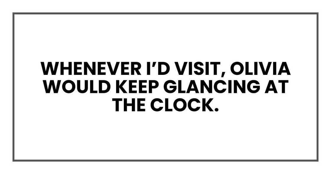 Whenever I’d visit, Olivia would keep glancing at the clock Whenever I’d visit, Olivia would keep glancing at the clock
