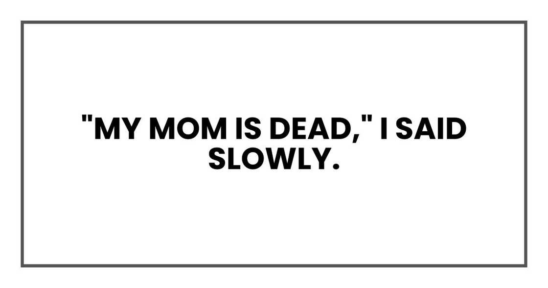"My mom is dead," I said slowly. "My mom is dead," I said slowly.
