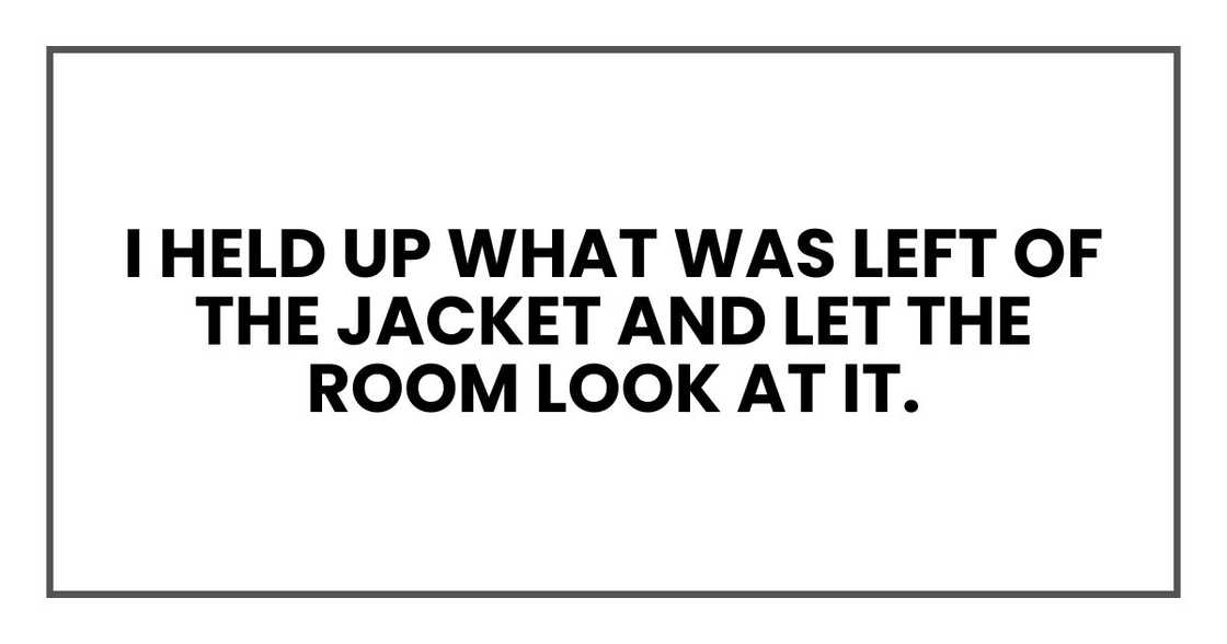 I held up what was left of the jacket and let the room look at it.