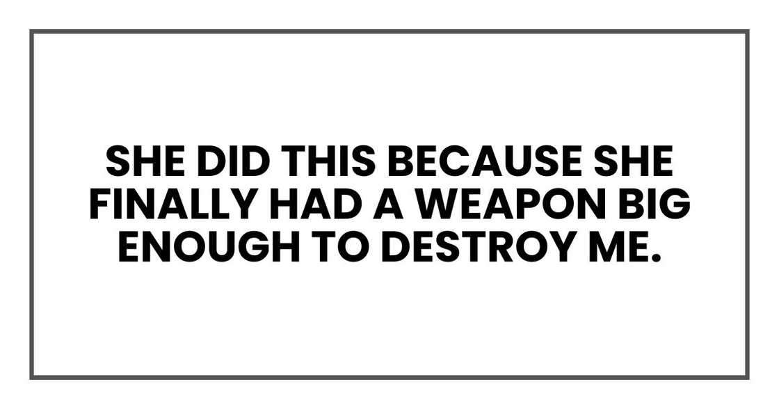 She did this because she finally had a weapon big enough to destroy me.