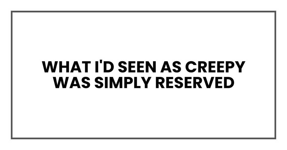 What I'd seen as creepy was simply reserved