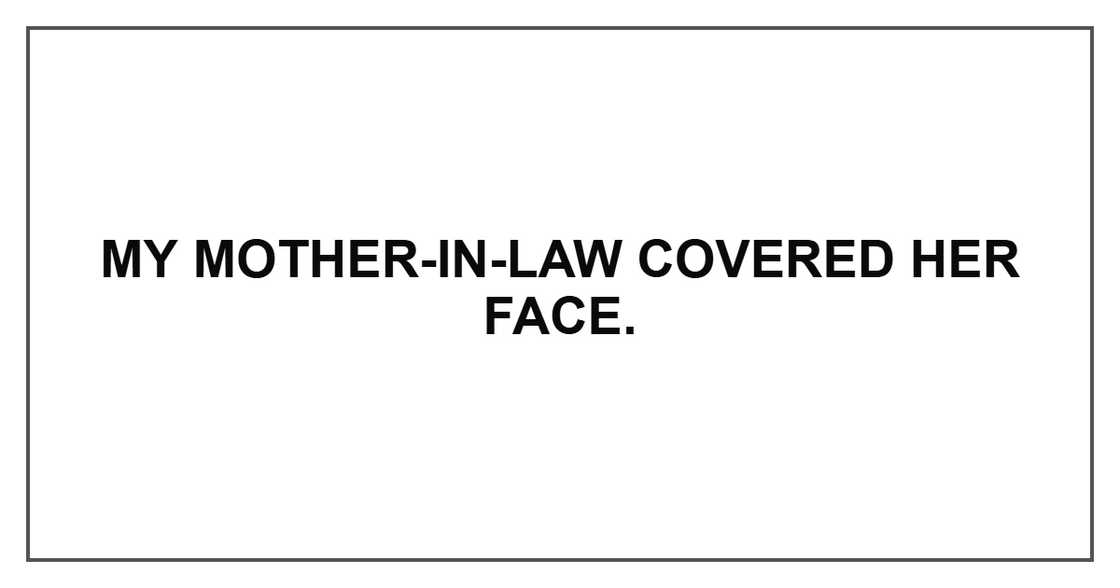 My mother-in-law covered her face.