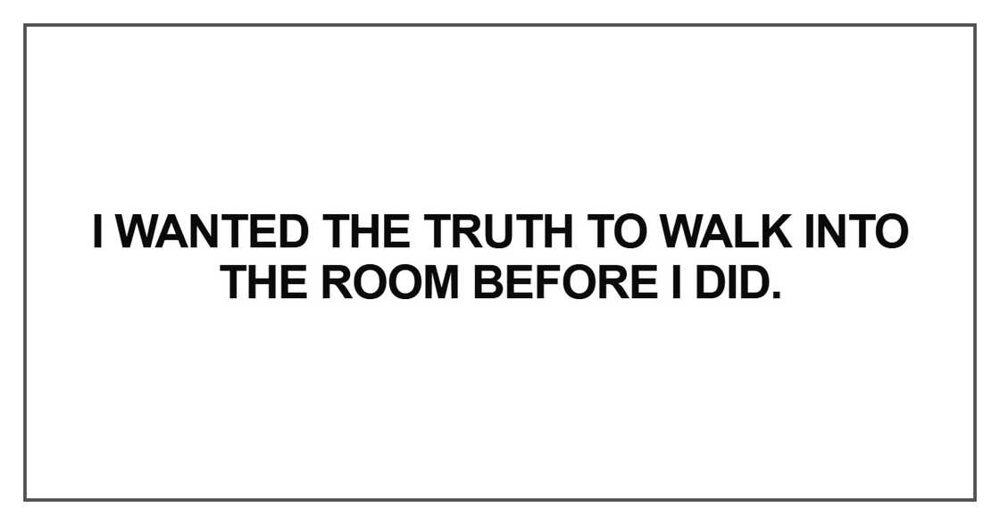 I wanted the truth to walk into the room before I did