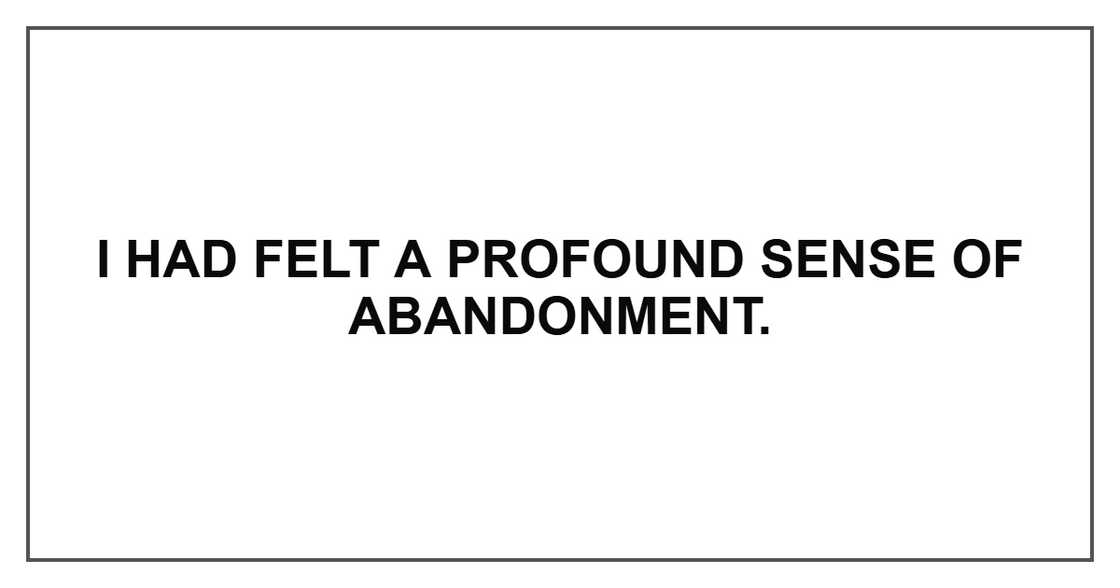 I had felt a profound sense of abandonment.