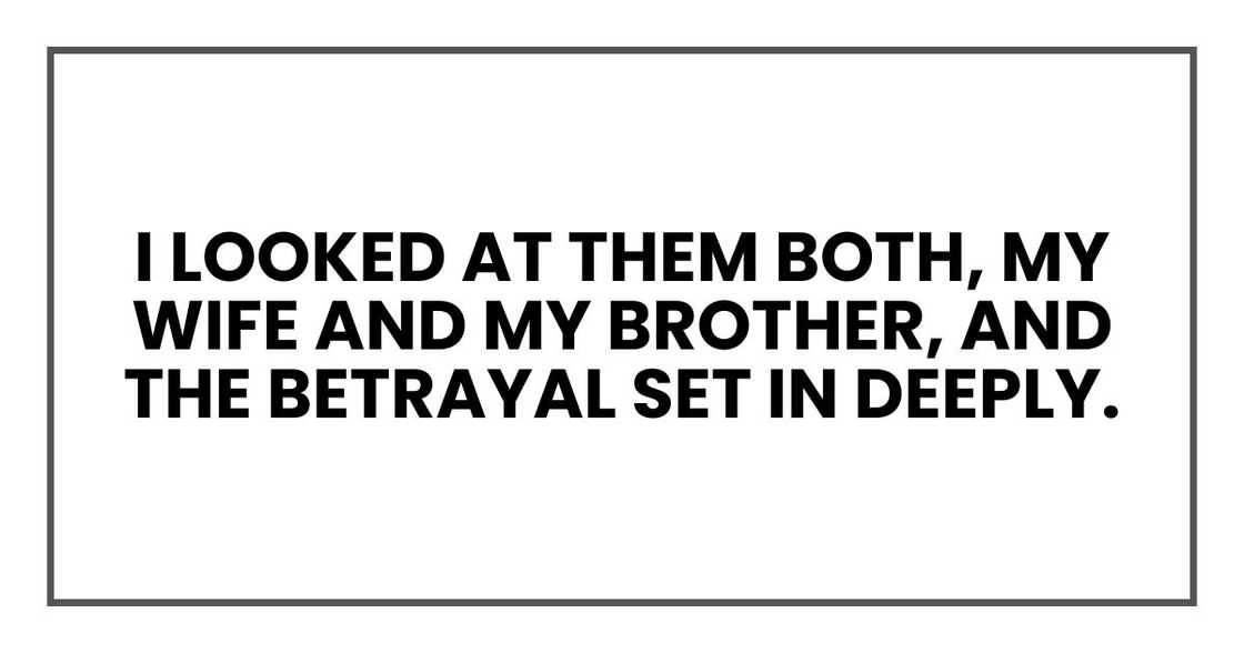 I looked at them both, my wife and my brother, and the betrayal set in deeply.