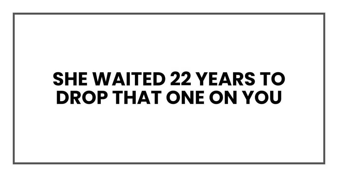 She waited 22 years to drop that one on you She waited 22 years to drop that one on you
