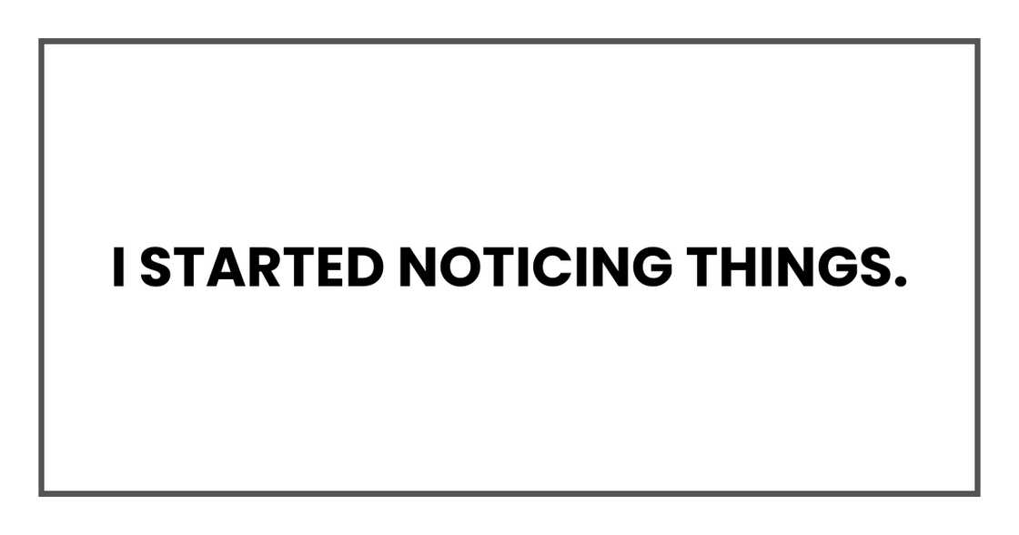 I started noticing things.