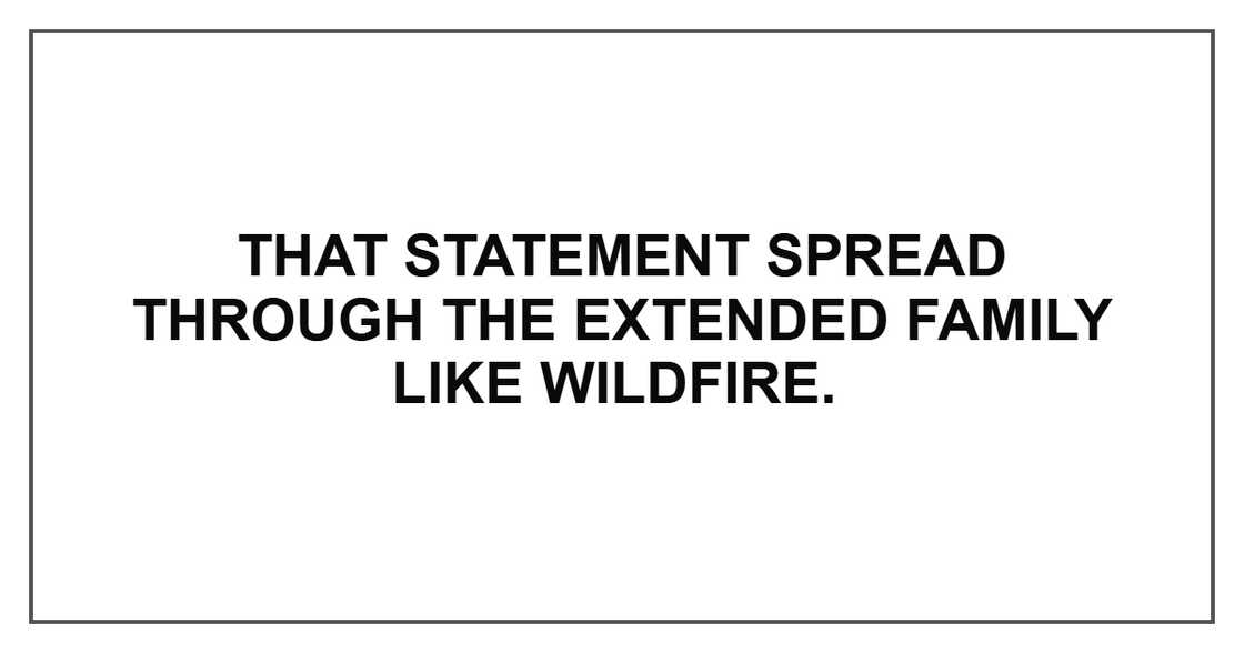That statement spread through the extended family like wildfire.