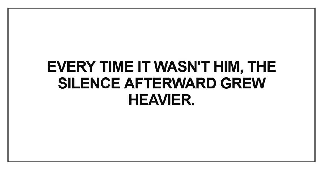Every time it wasn't him, the silence afterward grew Every time it wasn't him, the silence afterward grew