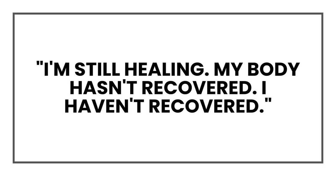 "I'm still healing. My body hasn't recovered. I haven't recovered." "I'm still healing. My body hasn't recovered. I haven't recovered."