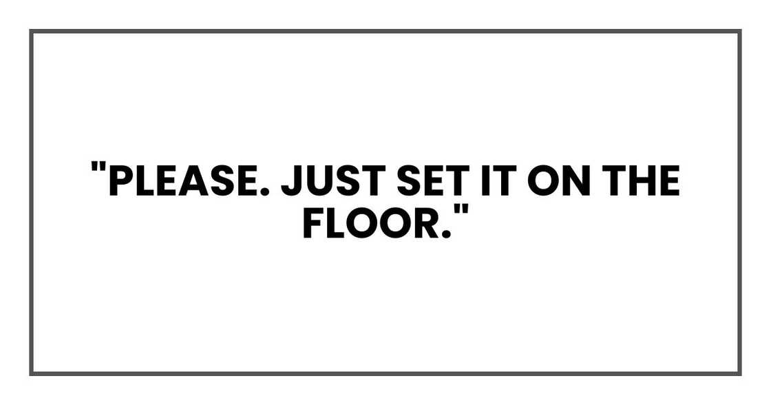 "Please. Just set it on the floor."