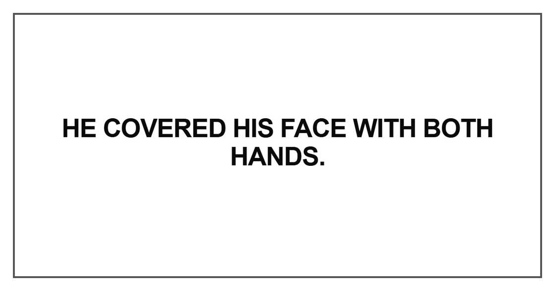 He covered his face with both hands