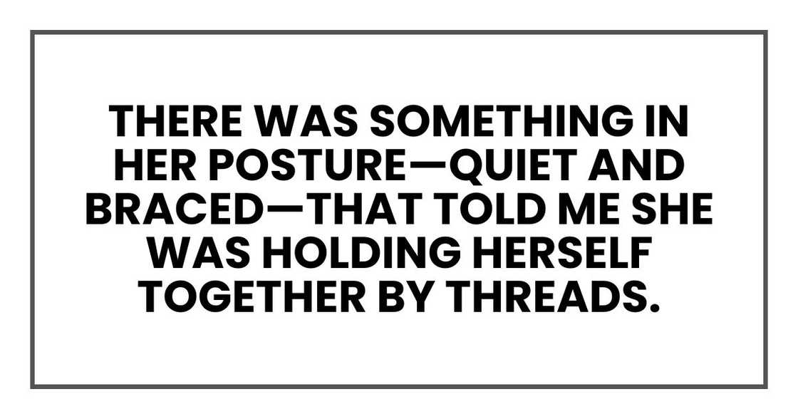 There was something in her posture—quiet and braced—that told me she was holding herself together by threads. There was something in her posture—quiet and braced—that told me she was holding herself together by threads.