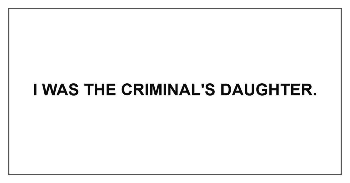 I was the criminal's daughter. I was the criminal's daughter.
