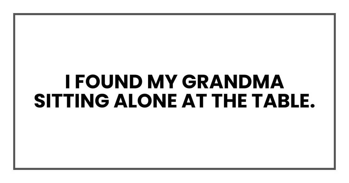 I found my grandma sitting alone at the table. I found my grandma sitting alone at the table.