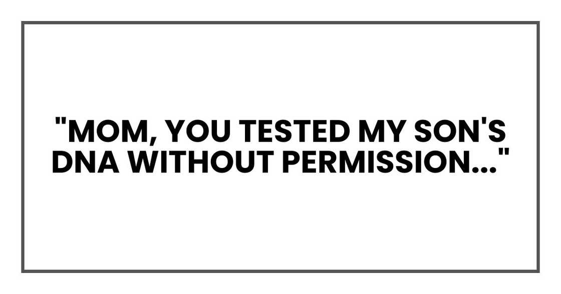 "Mom, you tested my son's DNA without permission and invited strangers here to blow up my marriage."