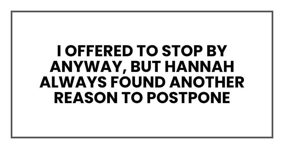 I offered to stop by anyway, but Hannah always found another reason to postpone I offered to stop by anyway, but Hannah always found another reason to postpone