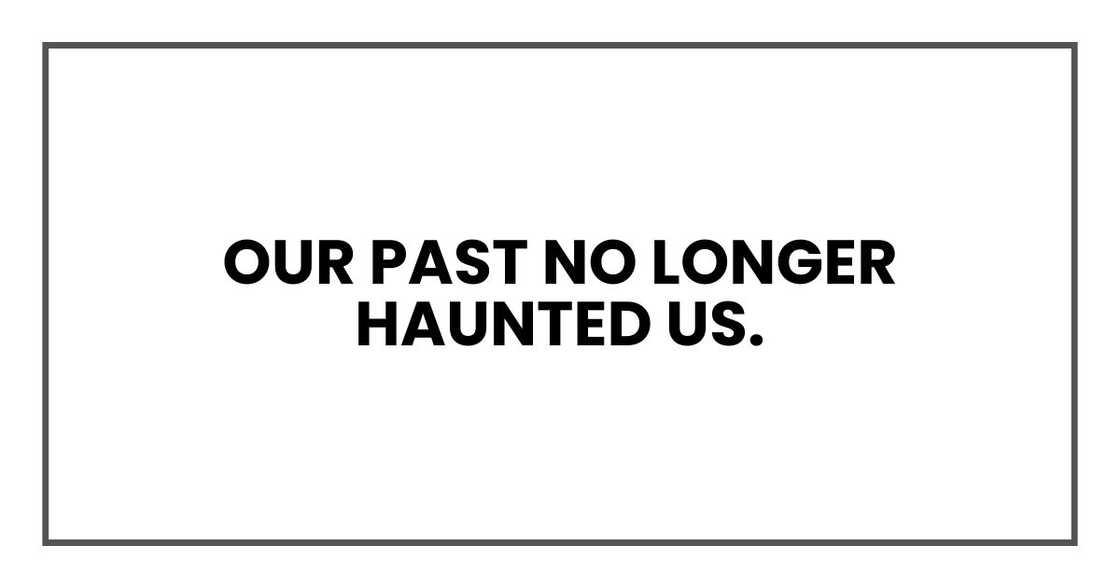Our past no longer haunted us.