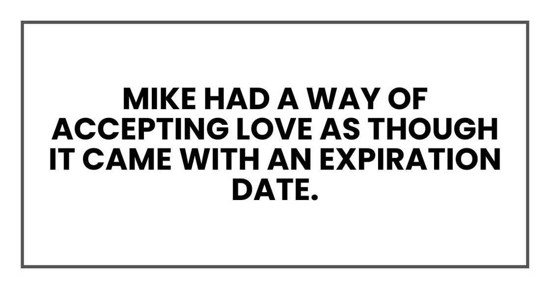 Mike had a way of accepting love as though it came with an expiration date. Mike had a way of accepting love as though it came with an expiration date.
