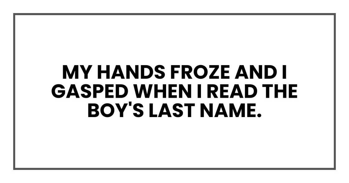My hands froze and I gasped when I read the boy's last name. My hands froze and I gasped when I read the boy's last name.