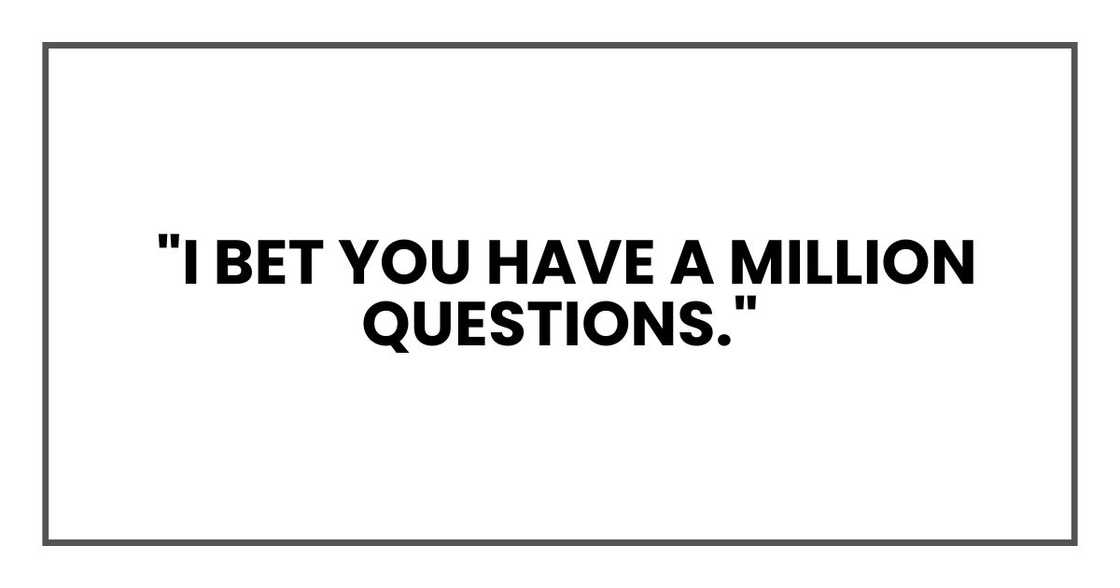 I bet you have a million questions