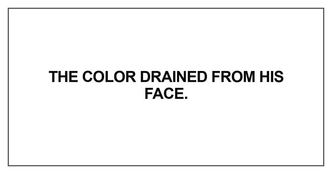 The color drained from his face The color drained from his face