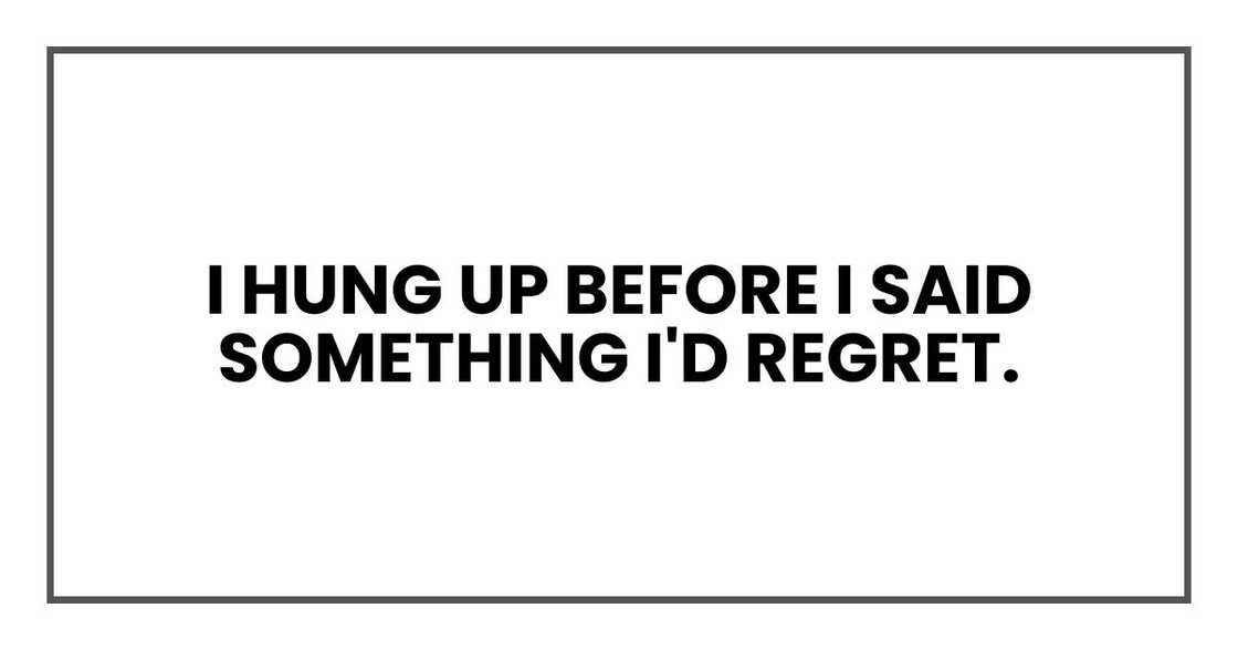 I hung up before I said something I'd regret.