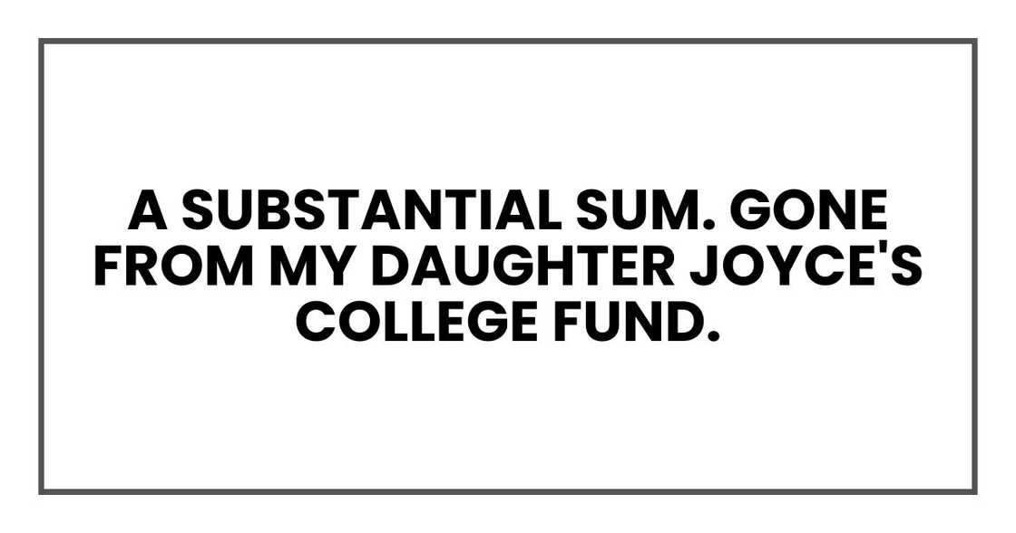 A substantial sum. Gone from my daughter Joyce's college fund.