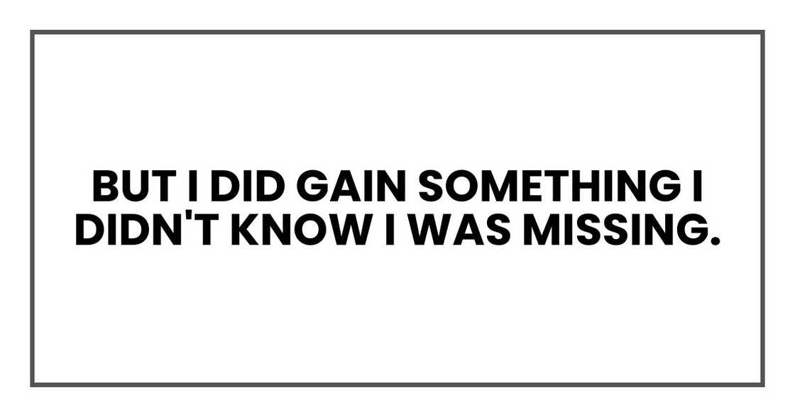 But I did gain something I didn't know I was missing.