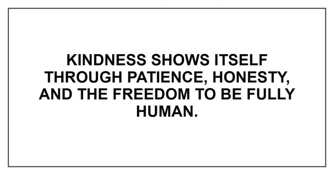 Kindness shows itself through patience, honesty, and the freedom to be fully human. Kindness shows itself through patience, honesty, and the freedom to be fully human.